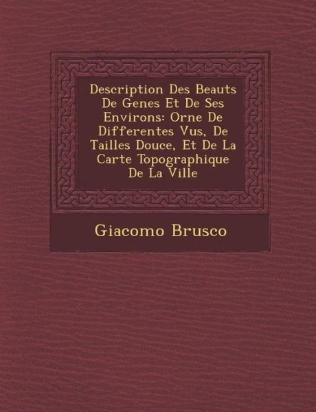 Cover for Giacomo Brusco · Description Des Beaut S De Genes et De Ses Environs: Orn E De Differentes Vu S, De Tailles Douce, et De La Carte Topographique De La Ville (Paperback Bog) (2012)