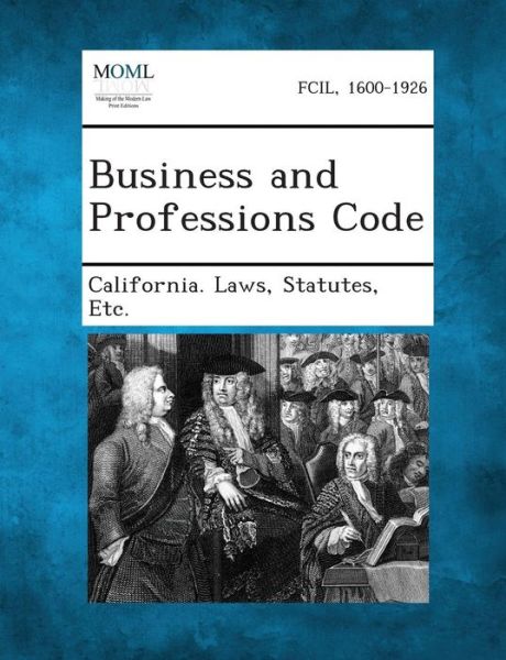 Business and Professions Code - Statutes Etc California Laws - Kirjat - Gale, Making of Modern Law - 9781289342029 - tiistai 3. syyskuuta 2013