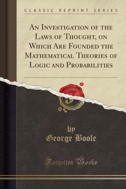 Cover for George Boole · An Investigation of the Laws of Thought, on Which Are Founded the Mathematical Theories of Logic and Probabilities (Classic Reprint) (Paperback Book) (2018)