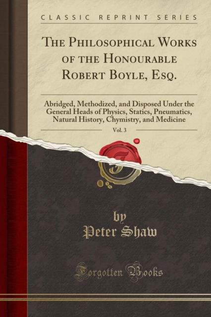 Cover for Peter Shaw · The Philosophical Works of the Honourable Robert Boyle, Esq., Vol. 3 : Abridged, Methodized, and Disposed Under the General Heads of Physics, Statics, Pneumatics, Natural History, Chymistry, and Medic (Paperback Book) [Abridged ed edition] (2018)