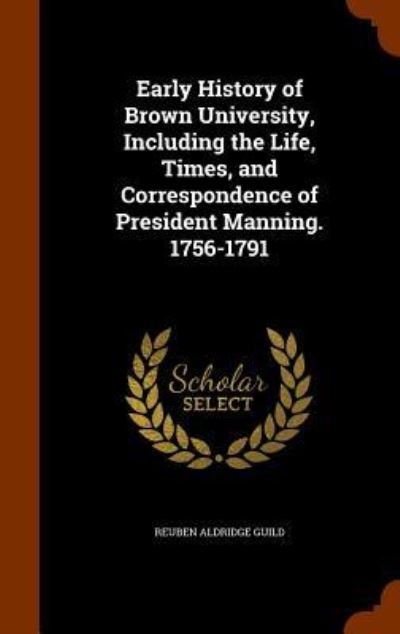Cover for Reuben Aldridge Guild · Early History of Brown University, Including the Life, Times, and Correspondence of President Manning. 1756-1791 (Hardcover bog) (2015)