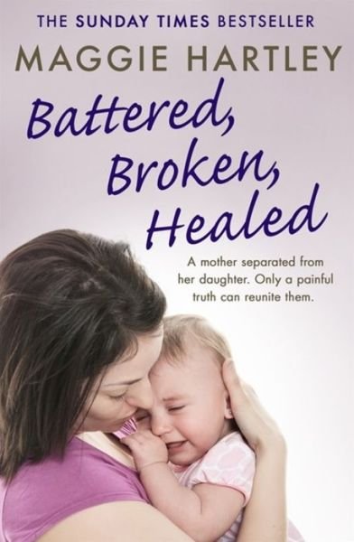 Cover for Maggie Hartley · Battered, Broken, Healed: The true story of a mother separated from her daughter. Only a painful truth can bring them back together (Paperback Book) (2018)