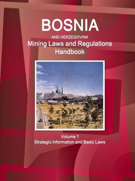 Cover for Inc Ibp · Bosnia and Herzegovina Mining Laws and Regulations Handbook Volume 1 Strategic Information and Basic Laws (Pocketbok) (2017)