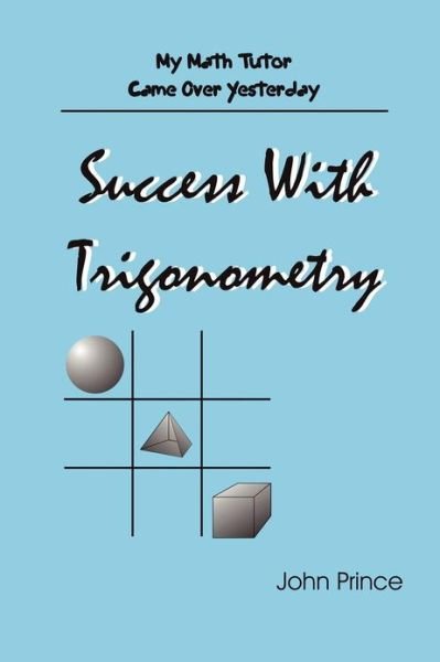 Success with Trigonometry (My Math Tutor Came over Yesterday) - John Prince - Books - lulu.com - 9781435705029 - September 2, 2007
