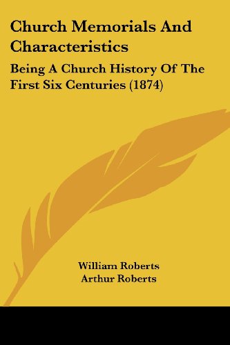 Church Memorials and Characteristics: Being a Church History of the First Six Centuries (1874) - William Roberts - Books - Kessinger Publishing, LLC - 9781436807029 - June 29, 2008