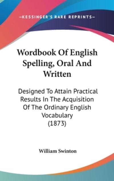 Cover for William Swinton · Wordbook of English Spelling, Oral and Written: Designed to Attain Practical Results in the Acquisition of the Ordinary English Vocabulary (1873) (Hardcover Book) (2008)