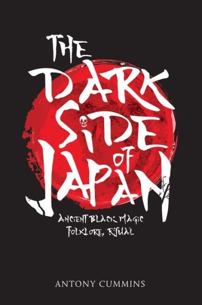 The Dark Side of Japan: Ancient Black Magic, Folklore, Ritual - Cummins, Antony, MA - Kirjat - Amberley Publishing - 9781445663029 - tiistai 15. elokuuta 2017