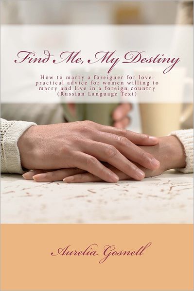 Cover for Aurelia Gosnell · Find Me, My Destiny: How to Marry a Foreigner for Love: Practical Advice for Women Willing to Marry and Live in a Foreign Country (Paperback Book) (2011)