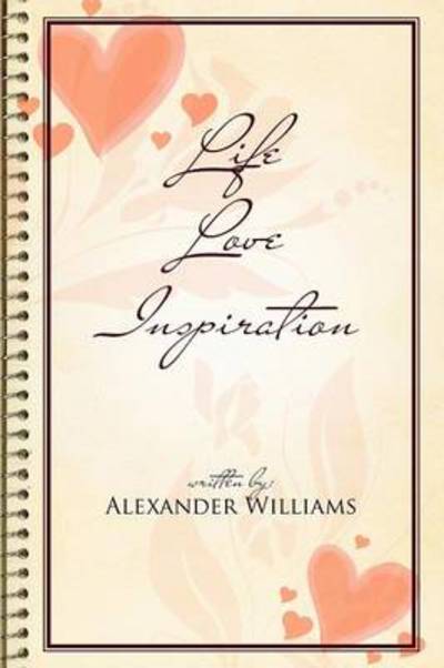 Life Love Inspiration - Alexander Williams - Książki - Xlibris Corporation - 9781462899029 - 30 września 2011