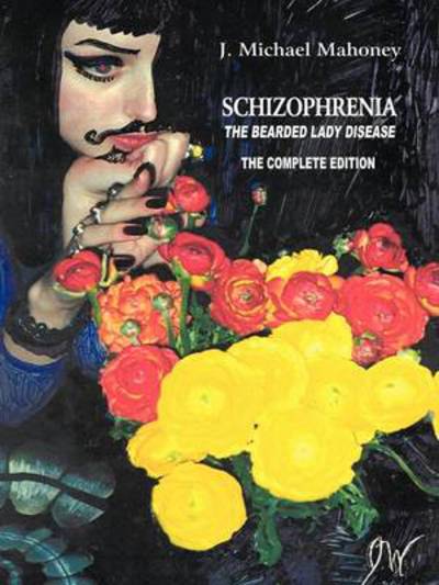 Cover for J Michael Mahoney · Schizophrenia the Bearded Lady Disease: --- the Complete Edition --- (Paperback Book) (2011)