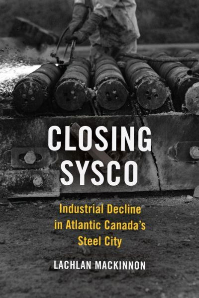 Cover for Lachlan MacKinnon · Closing Sysco: Industrial Decline in Atlantic Canada's Steel City - Studies in Atlantic Canada History (Paperback Book) (2020)