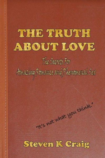 Cover for Steven K Craig · The Truth About Love: the Secrets to Finding Real Love, Amazing Romance, and Phenomenal Sex in an Era of De-evolution (Paperback Book) (2013)