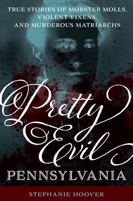 Cover for Stephanie Hoover · Pretty Evil Pennsylvania: True Stories of Mobster Molls, Violent Vixens, and Murderous Matriarchs (Paperback Book) (2022)