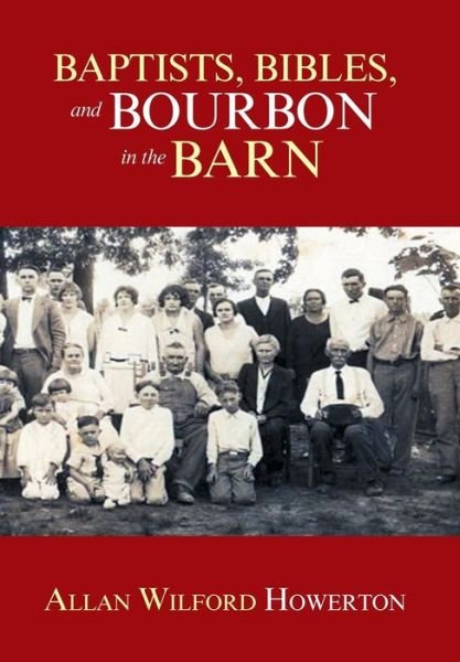 Cover for Allan Wilford Howerton · Baptists, Bibles, and Bourbon in the Barn: the Stories, the Characters, and the Haunting Places of a West (O'mg) Kentucky Childhood. (Gebundenes Buch) (2013)