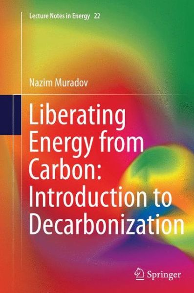 Cover for Nazim Muradov · Liberating Energy from Carbon: Introduction to Decarbonization - Lecture Notes in Energy (Paperback Book) [Softcover reprint of the original 1st ed. 2014 edition] (2016)