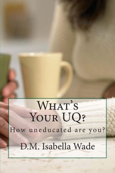 Cover for D M Isabella Wade · What's Your Uq?: How Uneducated Are You? (Paperback Book) (2014)