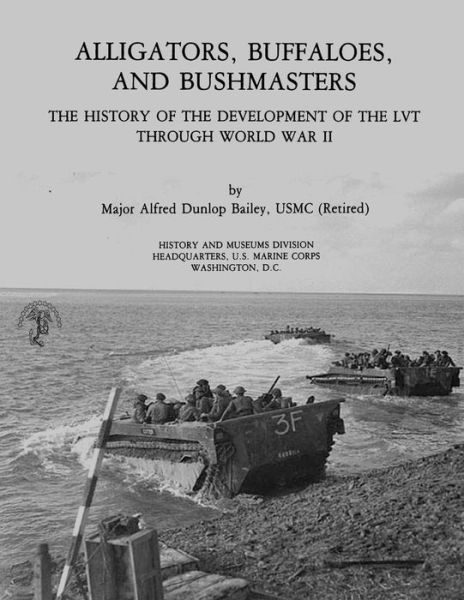 Cover for Bailey, Usmc (Ret ) Major Alfred Dunlop · Alligators, Buffaloes, and Bushmasters: the History of the Development of the Lvt Through World War II (Paperback Book) (2013)