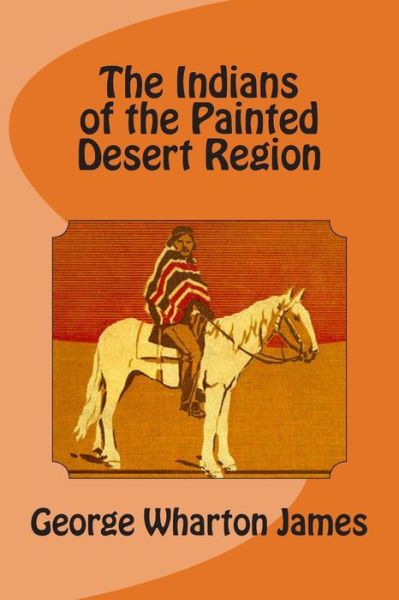 The Indians of the Painted Desert Region - George Wharton James - Books - Createspace - 9781495329029 - January 25, 2014