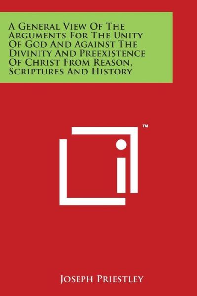 Cover for Joseph Priestley · A General View of the Arguments for the Unity of God and Against the Divinity and Preexistence of Christ from Reason, Scriptures and History (Paperback Book) (2014)