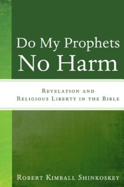 Do My Prophets No Harm: Revelation and Religious Liberty in the Bible - Robert Kimball Shinkoskey - Books - Resource Publications (CA) - 9781498258029 - March 3, 2011