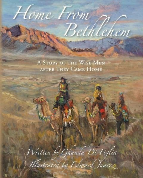 Home from Bethlehem: a Story of the Wise men After They Came Home - Ghanda Di Figlia - Livros - Createspace - 9781501022029 - 5 de dezembro de 2014