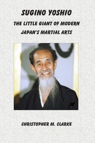 Cover for Christopher M Clarke · Sugino Yoshio: the Little Giant of Modern Japan's Martial Arts (Paperback Bog) (2014)