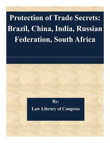 Protection of Trade Secrets: Brazil, China, India, Russian Federation, South Africa - Law Library of Congress - Kirjat - Createspace - 9781505347029 - keskiviikko 3. joulukuuta 2014