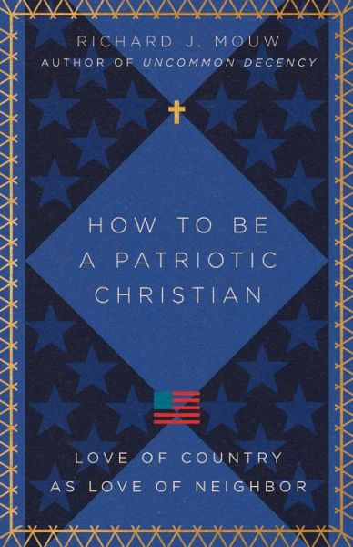 How to Be a Patriotic Christian – Love of Country as Love of Neighbor - Richard J. Mouw - Books - InterVarsity Press - 9781514004029 - July 19, 2022