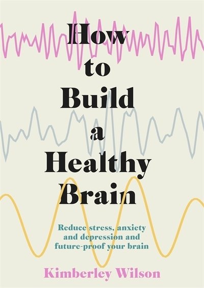 How to Build a Healthy Brain: Reduce stress, anxiety and depression and future-proof your brain - Kimberley Wilson - Libros - Hodder & Stoughton - 9781529347029 - 5 de marzo de 2020