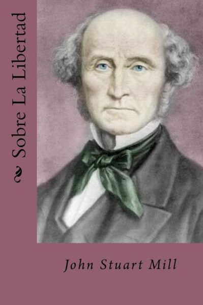 Sobre La Libertad - John Stuart Mill - Books - Createspace Independent Publishing Platf - 9781539474029 - October 12, 2016