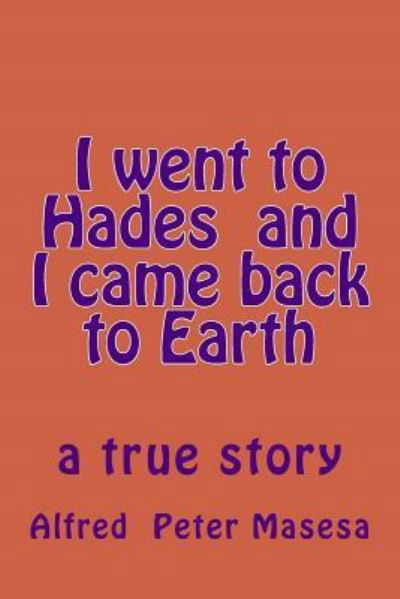 MR Alfred Peter Masesa · I Went to Hades and I Came Back to Earth (Paperback Book) (2017)