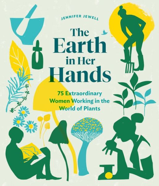 Cover for Jennifer Jewell · The Earth in Her Hands: 75 Extraordinary Women Working in the World of Plants (Inbunden Bok) (2020)