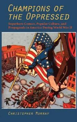 Cover for Christopher Murray · Champions of the Oppressed: Superhero Comics, Popular Culture and Propaganda in America During World War II (Hardcover Book) (2011)