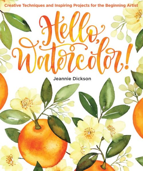 Hello, Watercolor!: Creative Techniques and Inspiring Projects for the Beginning Artist - Jeannie Dickson - Books - Sixth & Spring Books - 9781684620029 - June 16, 2020