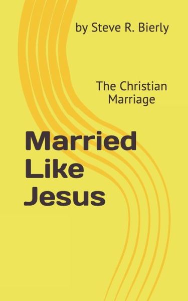 Married Like Jesus - Steve R Bierly - Books - Independently Published - 9781689133029 - September 19, 2019