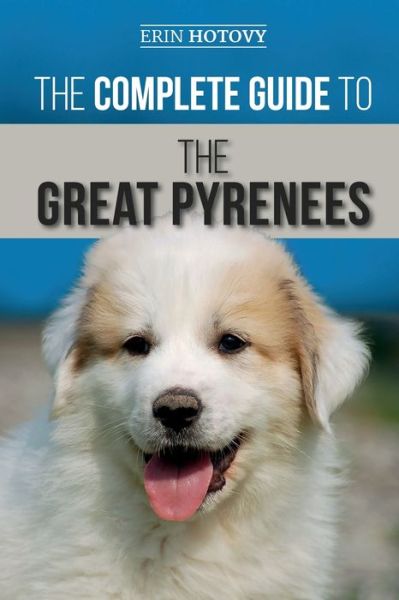 The Complete Guide to the Great Pyrenees - Erin Hotovy - Kirjat - Independently Published - 9781696865029 - torstai 10. lokakuuta 2019