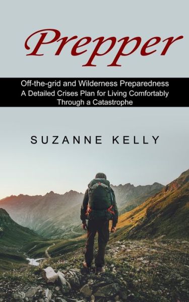 Cover for Suzanne Kelly · Prepper: A Detailed Crises Plan for Living Comfortably Through a Catastrophe (Off-the-grid and Wilderness Preparedness) (Paperback Book) (2021)