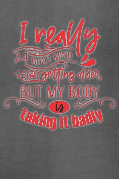 I Really Don't Mind Getting Older But My Body Is Taking It Badly - Sarah Hines Stephens - Books - Independently Published - 9781794057029 - January 13, 2019