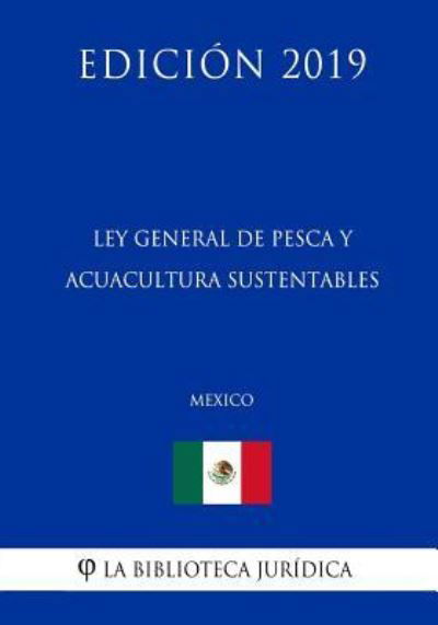 Ley General de Pesca Y Acuacultura Sustentables (Mexico) (Edicion 2019) - La Biblioteca Juridica - Böcker - Independently Published - 9781794073029 - 14 januari 2019