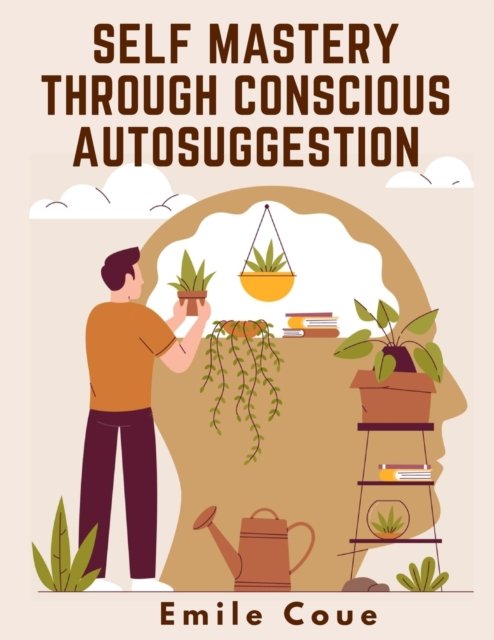 Self Mastery Through Conscious Autosuggestion - Emile Coue - Books - Intell Book Publishers - 9781805474029 - April 24, 2024