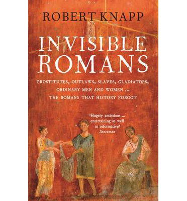 Cover for Professor Robert C. Knapp · Invisible Romans: Prostitutes, outlaws, slaves, gladiators, ordinary men and women ... the Romans that history forgot (Pocketbok) [Main edition] (2013)