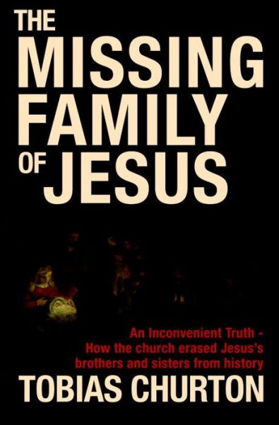 Cover for Tobias Churton · The Missing Family of Jesus: A Historical Account of Jesus' Family, Their Heritage and Their Destiny (Hardcover bog) (2010)