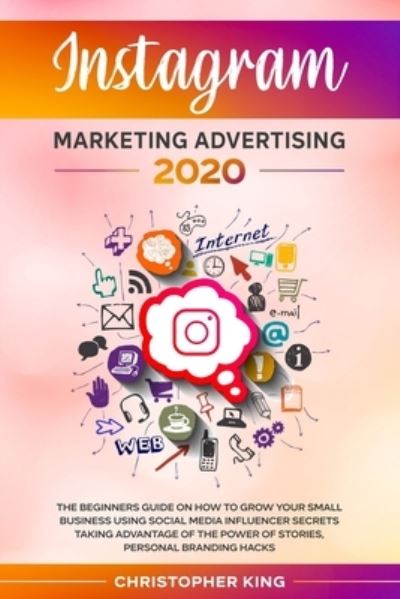 Cover for Christopher King · Instagram Marketing Advertising 2020: The beginners guide on how to grow your small business using social media influencer secrets taking advantage of the power of stories, personal branding hacks (Paperback Book) (2020)