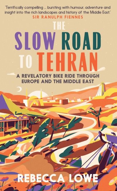Cover for Rebecca Lowe · The Slow Road to Tehran: A Revelatory Bike Ride through Europe and the Middle East (Hardcover Book) (2022)