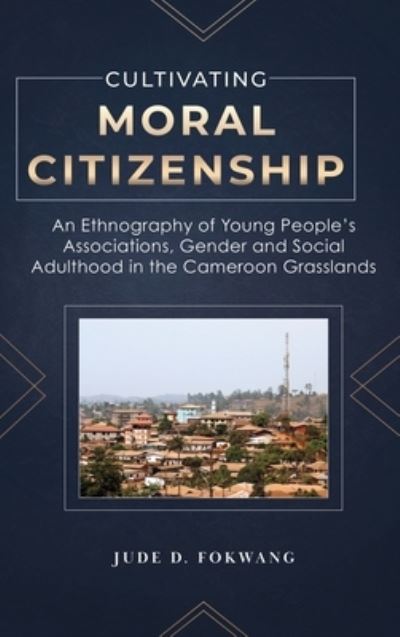 Cultivating Moral Citizenship - Jude Fokwang - Books - Spears Books - 9781957296029 - February 17, 2023