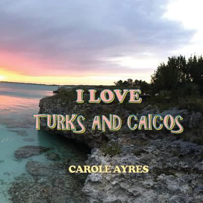 Cover for Carole Ayres · I Love Turks and Caicos (Paperback Book) (2018)