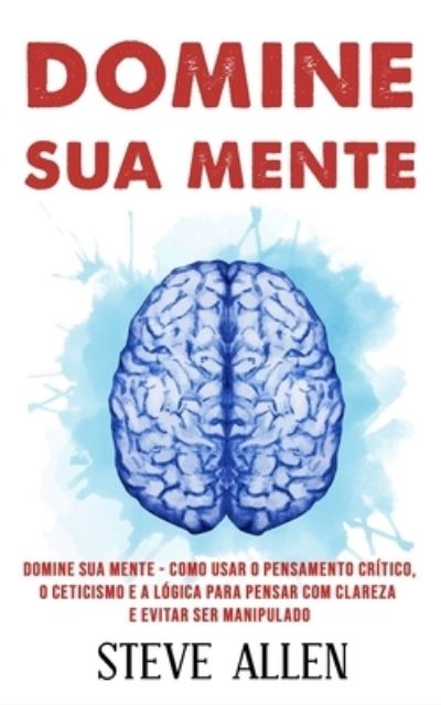 Cover for Steve Allen · Domine sua mente - Como usar o pensamento crítico, o ceticismo e a lógica para pensar com clareza e evitar ser manipulado (Paperback Book) (2017)