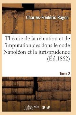 Cover for Ragon-c-f · Theorie De La Retention et De L'imputation Des Dons Le Code Napoleon et La Jurisprudence T02 (Paperback Book) (2016)