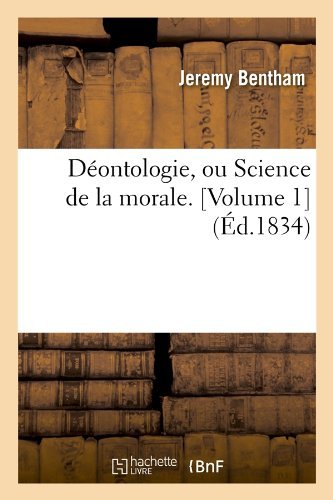 Cover for Jeremy Bentham · Deontologie, Ou Science De La Morale. [volume 1] (Ed.1834) (French Edition) (Pocketbok) [French edition] (2012)