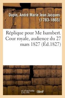 Replique Pour Me Isambert. Cour Royale, Audience Du 27 Mars 1827 - André-Marie-Jean-Jacques Dupin - Kirjat - Hachette Livre - BNF - 9782329014029 - sunnuntai 1. heinäkuuta 2018